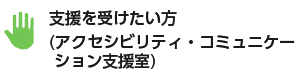 支援を受けたい方（アクセシビリティ・コミュニケーション支援室）