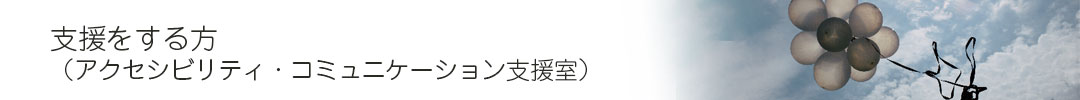 支援をする方（アクセシビリティ・コミュニケーション支援室）